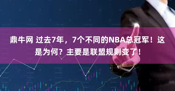 鼎牛网 过去7年，7个不同的NBA总冠军！这是为何？主要是联盟规则变了！