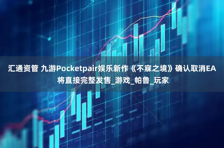 汇通资管 九游Pocketpair娱乐新作《不寐之境》确认取消EA 将直接完整发售_游戏_帕鲁_玩家