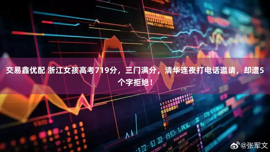 交易鑫优配 浙江女孩高考719分，三门满分，清华连夜打电话邀请，却遭5个字拒绝！