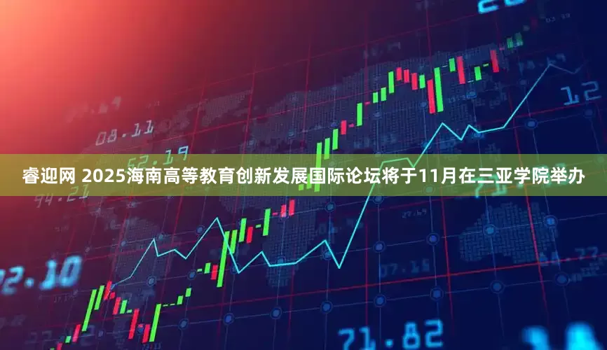 睿迎网 2025海南高等教育创新发展国际论坛将于11月在三亚学院举办