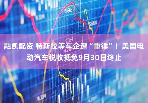 融凯配资 特斯拉等车企遭“重锤”！美国电动汽车税收抵免9月30日终止
