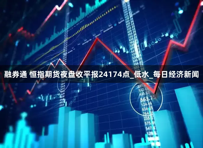 融券通 恒指期货夜盘收平报24174点_低水_每日经济新闻