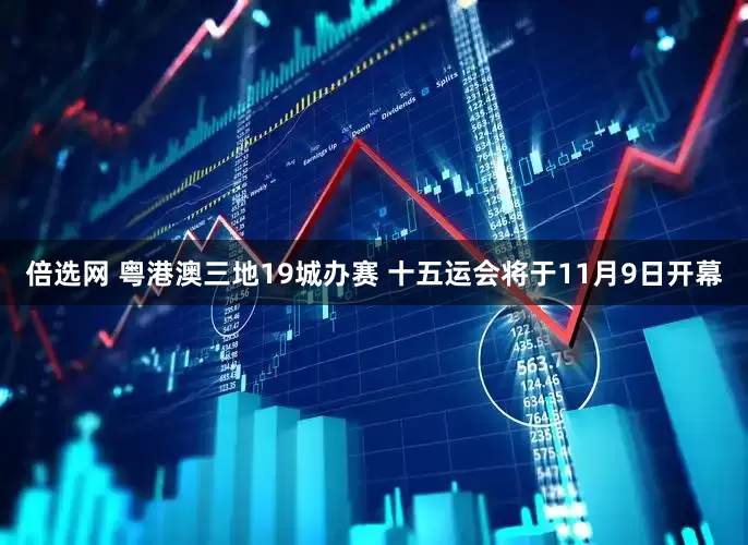 倍选网 粤港澳三地19城办赛 十五运会将于11月9日开幕