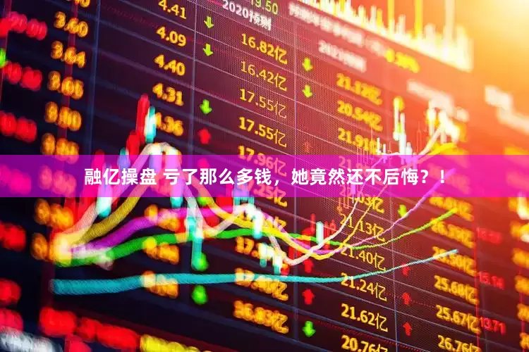融亿操盘 亏了那么多钱，她竟然还不后悔？！