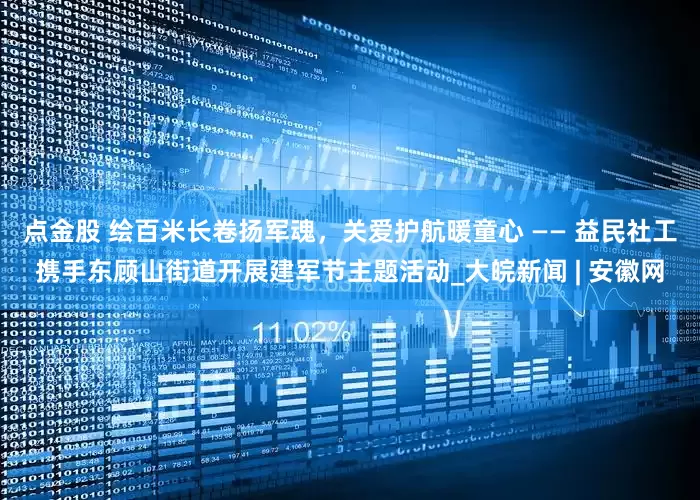 点金股 绘百米长卷扬军魂，关爱护航暖童心 —— 益民社工携手东顾山街道开展建军节主题活动_大皖新闻 | 安徽网