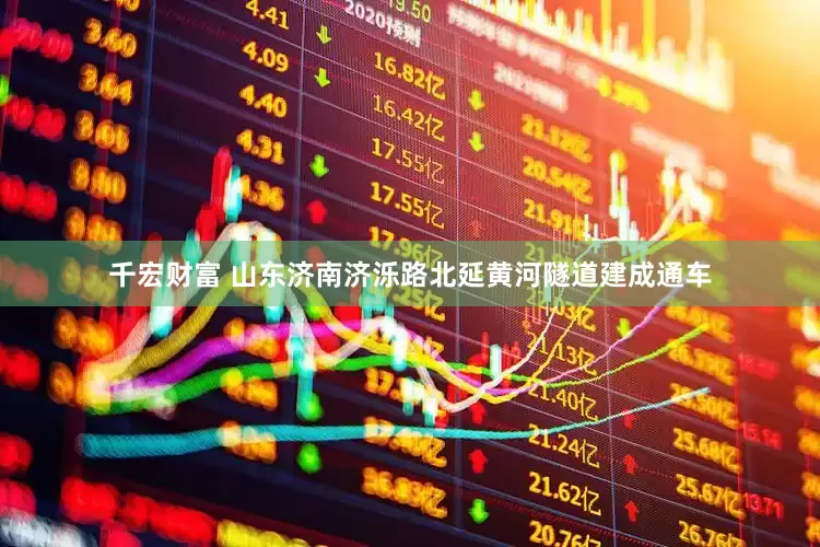 千宏财富 山东济南济泺路北延黄河隧道建成通车