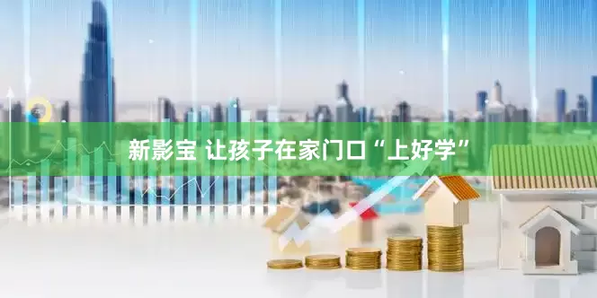 新影宝 让孩子在家门口“上好学”