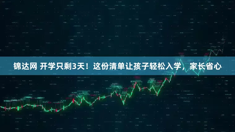 锦达网 开学只剩3天！这份清单让孩子轻松入学，家长省心
