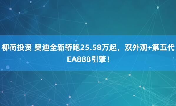 柳荷投资 奥迪全新轿跑25.58万起,双外观+第五代EA888引擎!