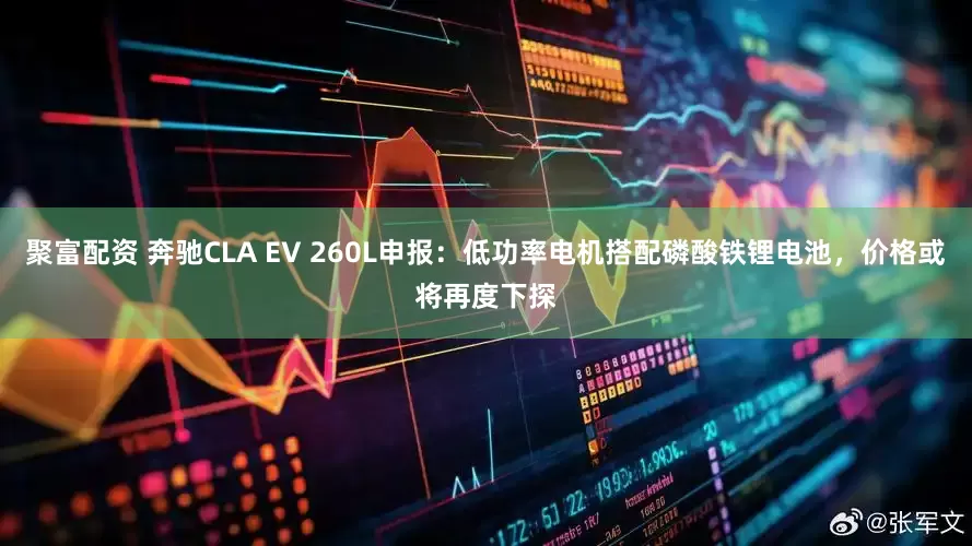 聚富配资 奔驰CLA EV 260L申报:低功率电机搭配磷酸铁锂电池,价格或将再度下探
