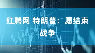 红腾网 特朗普：愿结束战争